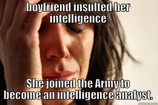 BOYFRIEND INSULTED HER INTELLIGENCE SHE JOINED THE ARMY TO BECOME AN INTELLIGENCE ANALYST. First World Problems