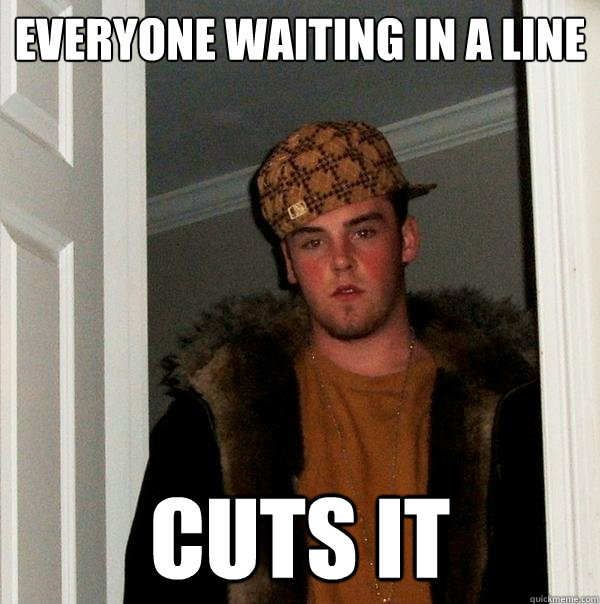 everyone waiting in a line cuts it  Scumbag Steve