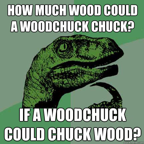 How much wood could a woodchuck chuck? If a woodchuck could chuck wood?  Philosoraptor