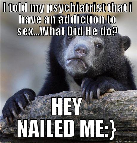 I TOLD MY PSYCHIATRIST THAT I HAVE AN ADDICTION TO SEX...WHAT DID HE DO? HEY NAILED ME:} Confession Bear