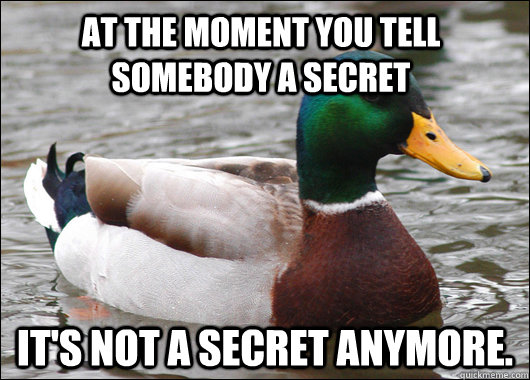 At the moment you tell somebody a secret It's Not a secret anymore. - At the moment you tell somebody a secret It's Not a secret anymore.  Actual Advice Mallard