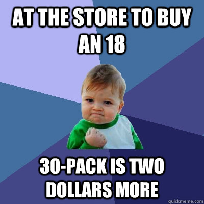 at the store to buy an 18 30-pack is two dollars more  Success Kid