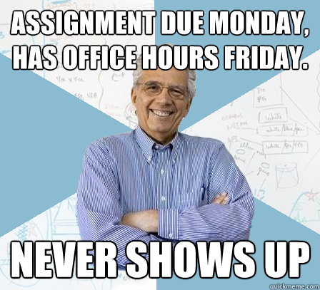 Assignment due Monday, has office hours friday. Never shows up  Engineering Professor