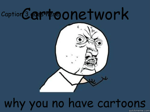 Cartoonetwork why you no have cartoons Caption 3 goes here - Cartoonetwork why you no have cartoons Caption 3 goes here  Y U No