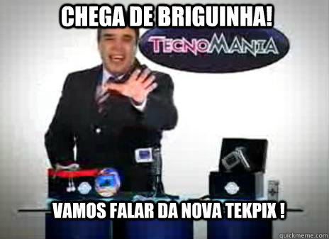 Chega de briguinha! Vamos falar da nova tekpix !  