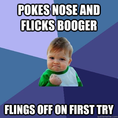 Pokes nose and flicks booger Flings off on first try  Success Kid