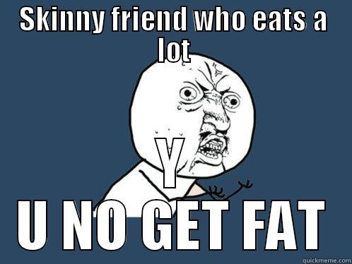 SKINNY FRIEND WHO EATS A LOT Y U NO GET FAT Y U No