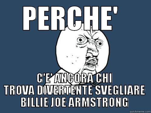 PERCHE'  C'E' ANCORA CHI TROVA DIVERTENTE SVEGLIARE BILLIE JOE ARMSTRONG Y U No