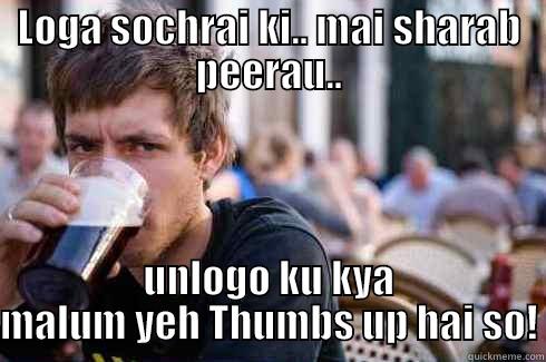 LOGA SOCHRAI KI.. MAI SHARAB PEERAU.. UNLOGO KU KYA MALUM YEH THUMBS UP HAI SO! Lazy College Senior