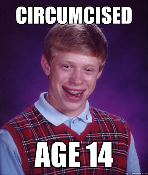 circumcised age 14 - circumcised age 14  Bad Luck Brian