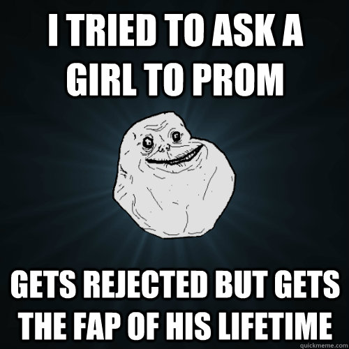 I tried to ask a girl to prom Gets rejected but gets the fap of his lifetime  Forever Alone