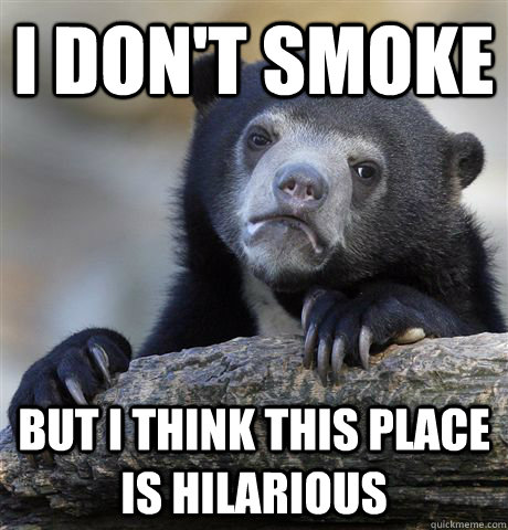 I don't smoke But I think this place is hilarious - I don't smoke But I think this place is hilarious  Confession Bear