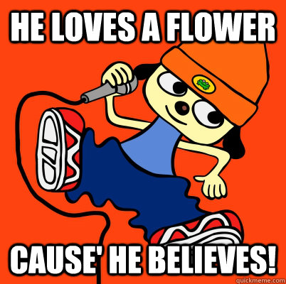 He loves a flower Cause' he BELIEVES! - He loves a flower Cause' he BELIEVES!  PARAPPA DA RAPPA