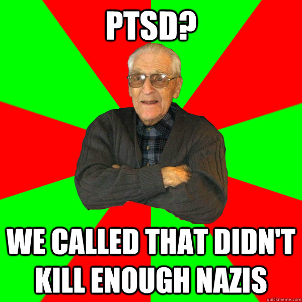 ptsd? we called that didn't kill enough nazis  Bachelor Grandpa