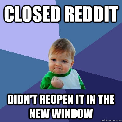 Closed reddit Didn't reopen it in the new window  Success Kid