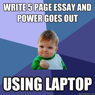 write 5 page essay and power goes out Using laptop  Success Kid