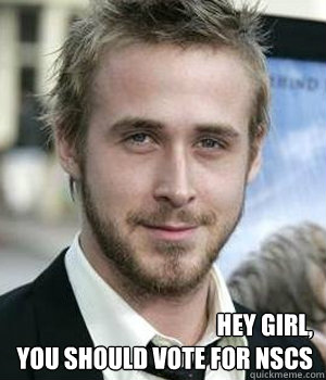  Hey girl, 
you should vote for NSCS  -  Hey girl, 
you should vote for NSCS   Ryan Gosling