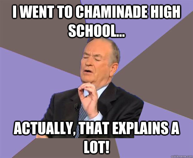 I went to Chaminade High School... actually, that explains a lot!  Bill O Reilly