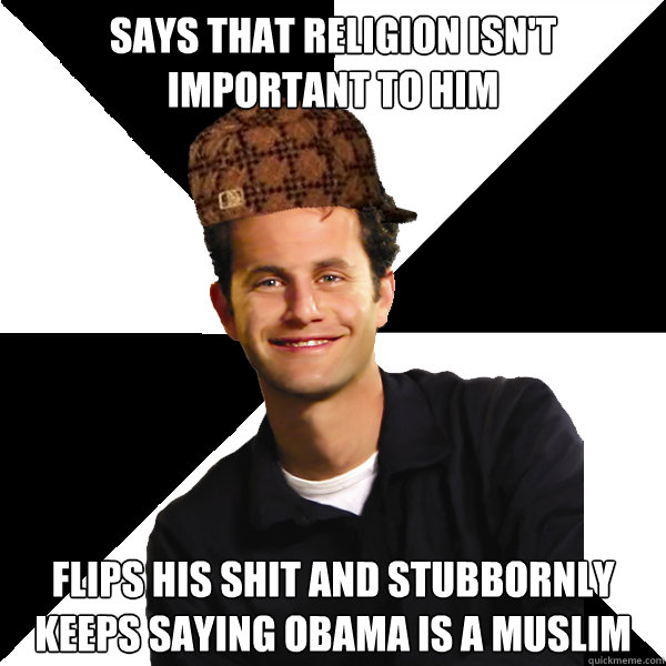 says that religion isn't important to him flips his shit and stubbornly keeps saying obama is a muslim  Scumbag Christian