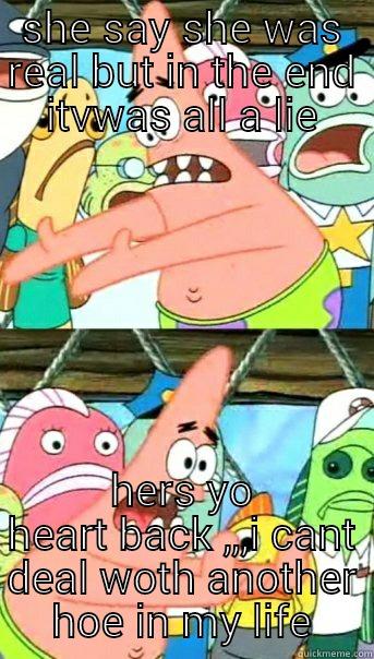 yo feelings - SHE SAY SHE WAS REAL BUT IN THE END ITVWAS ALL A LIE HERS YO HEART BACK ,,,I CANT DEAL WOTH ANOTHER HOE IN MY LIFE Push it somewhere else Patrick