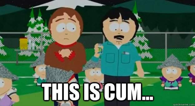  This is cum... -  This is cum...  Randy Marsh Realization