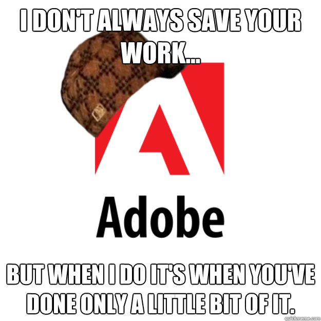 I don't always save your work... But when I do it's when you've done only a little bit of it.  Scumbag Adobe