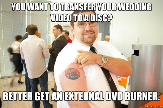 you want to transfer your wedding video to a disc? better get an external DVD burner.   GeekSquad Gus