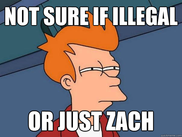 Not sure if illegal or just zach  Futurama Fry