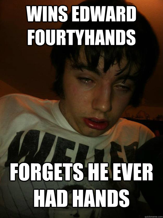 Wins edward fourtyhands Forgets he ever had hands  