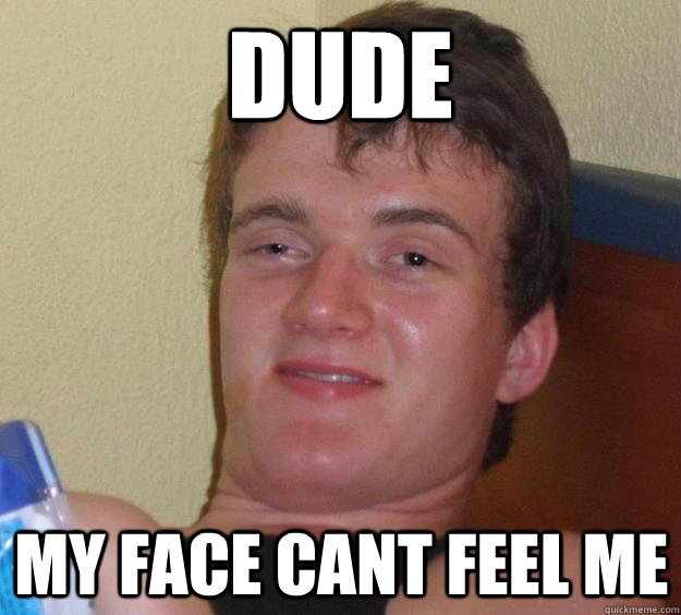 Dude my face cant feel me - Dude my face cant feel me  10 Guy