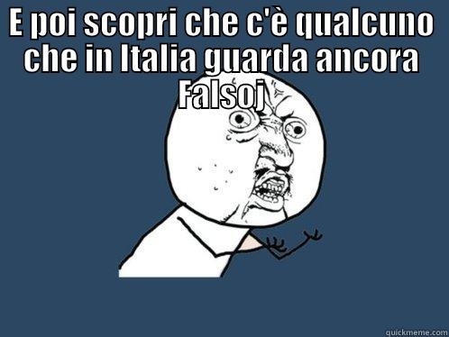 E POI SCOPRI CHE C'È QUALCUNO CHE IN ITALIA GUARDA ANCORA FALSOJ  Y U No