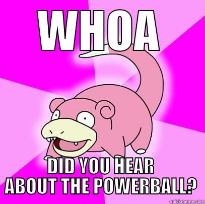 WHOA DID YOU HEAR ABOUT THE POWERBALL? Slowpoke