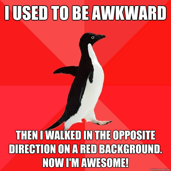 I used to be awkward Then I walked in the opposite direction on a red background. Now I'm awesome!  Socially Awesome Penguin