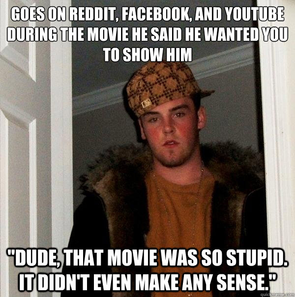 goes on reddit, facebook, and youtube during the movie he said he wanted you to show him 