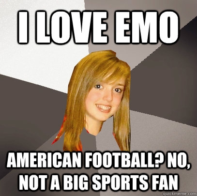 I love Emo American Football? No, not a big sports fan  Musically Oblivious 8th Grader