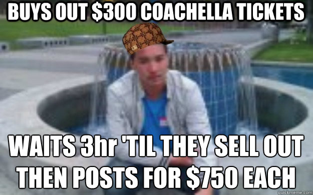 BUYS OUT $300 COACHELLA TICKETS WAITS 3hr 'TIL THEY SELL OUT THEN POSTS FOR $750 EACH - BUYS OUT $300 COACHELLA TICKETS WAITS 3hr 'TIL THEY SELL OUT THEN POSTS FOR $750 EACH  Scumbag Abercrombie Employee