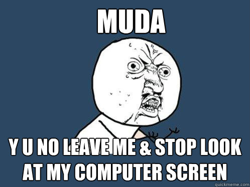 muda y u no leave me & stop look at my computer screen - muda y u no leave me & stop look at my computer screen  Y U No