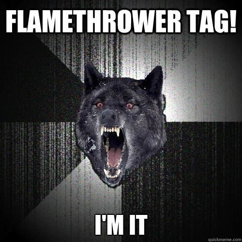 FLAMETHROWER TAG! I'M IT  Insanity Wolf