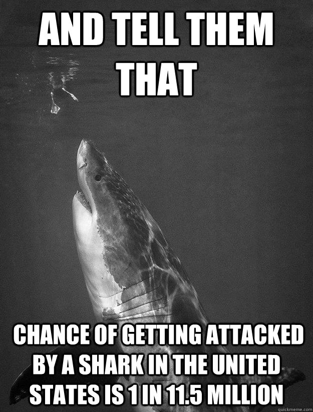 AND TELL THEM THAT  chance of getting attacked by a shark in the United States is 1 in 11.5 million - AND TELL THEM THAT  chance of getting attacked by a shark in the United States is 1 in 11.5 million  Actual Advice Mallard with AIDS