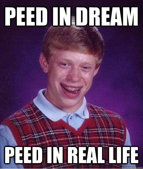 Peed in dream peed in real life  Bad Luck Brian