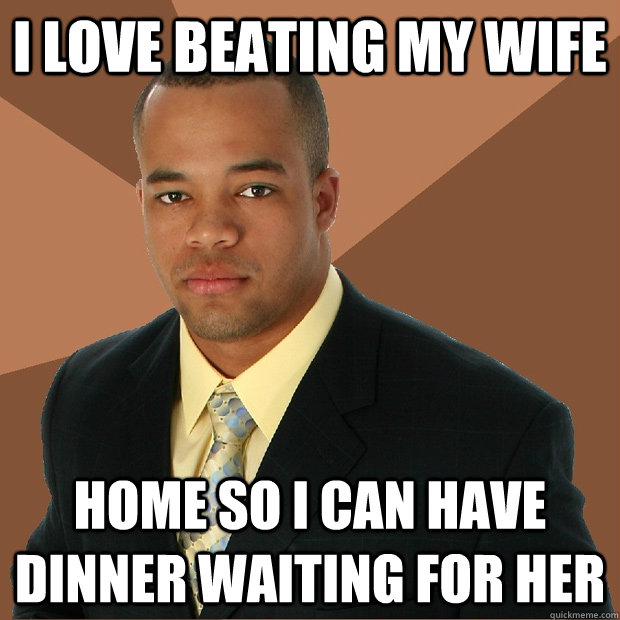 I love beating my wife home so i can have dinner waiting for her - I love beating my wife home so i can have dinner waiting for her  Successful Black Man