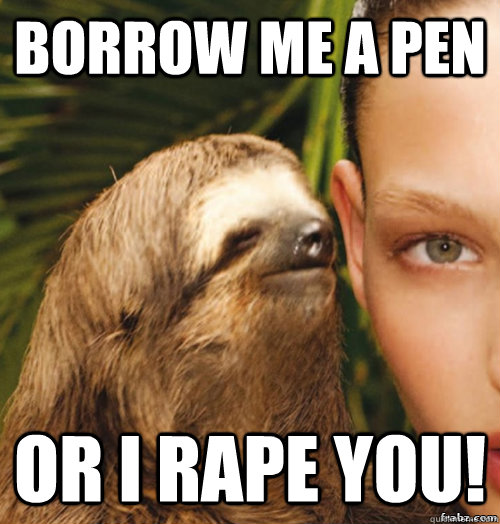 borrow me a pen or i rape you!  rape sloth