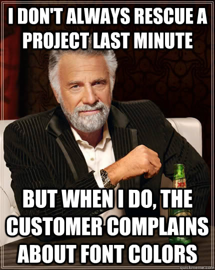 I don't always rescue a project last minute but when i do, the customer complains about font colors  The Most Interesting Man In The World