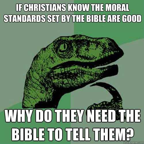 If christians know the moral standards set by the bible are good why do they need the bible to tell them?  Philosoraptor