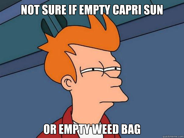 or empty weed bag not sure if empty capri sun - or empty weed bag not sure if empty capri sun  Futurama Fry