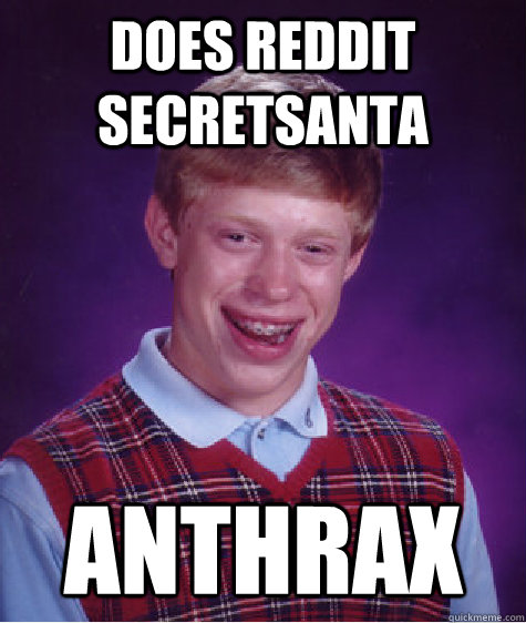 Does reddit secretsanta anthrax - Does reddit secretsanta anthrax  Bad Luck Brian