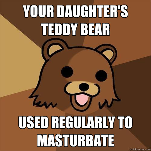 your daughter's teddy bear used regularly to masturbate  Pedobear