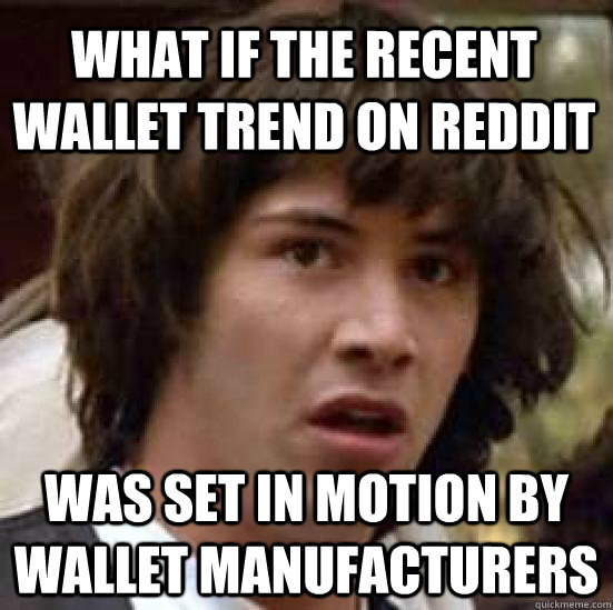 what if the recent wallet trend on reddit was set in motion by wallet manufacturers  conspiracy keanu