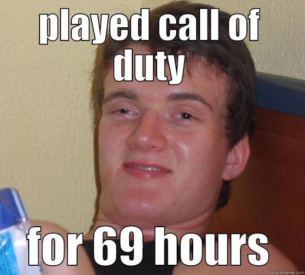 PLAYED CALL OF DUTY FOR 69 HOURS 10 Guy