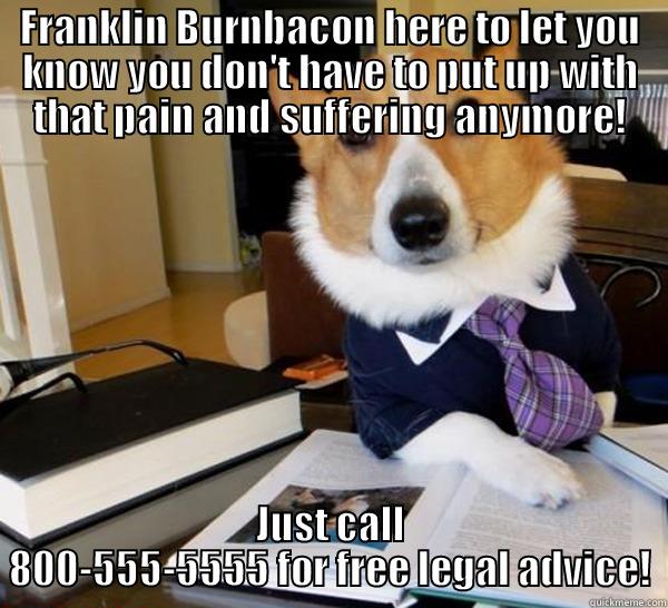 FRANKLIN BURNBACON HERE TO LET YOU KNOW YOU DON'T HAVE TO PUT UP WITH THAT PAIN AND SUFFERING ANYMORE! JUST CALL 800-555-5555 FOR FREE LEGAL ADVICE! Lawyer Dog